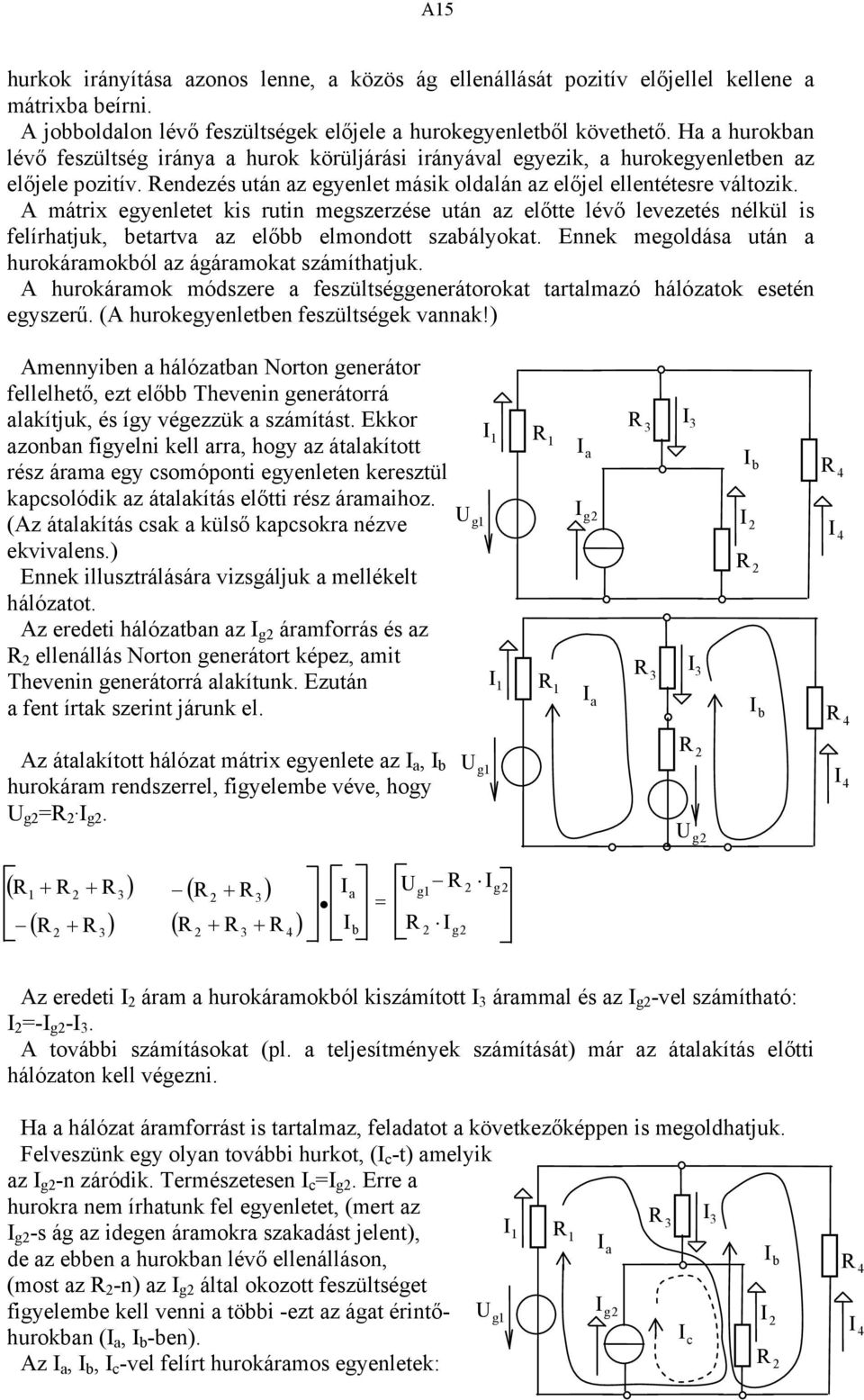 A mátrix egyenletet kis rutin megszerzése után az előtte lévő levezetés nélkül is felírhatjuk, etartva az elő elmondott szaályokat. Ennek megoldása után a hurokáramokól az ágáramokat számíthatjuk.
