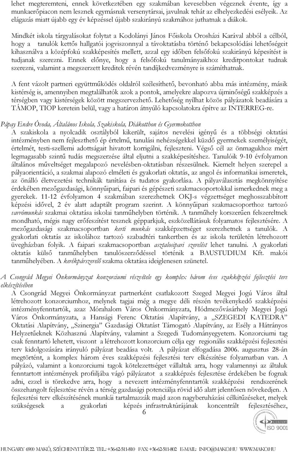 Mindkét iskola tárgyalásokat folytat a Kodolányi János Főiskola Orosházi Karával abból a célból, hogy a tanulók kettős hallgatói jogviszonnyal a távoktatásba történő bekapcsolódási lehetőségeit