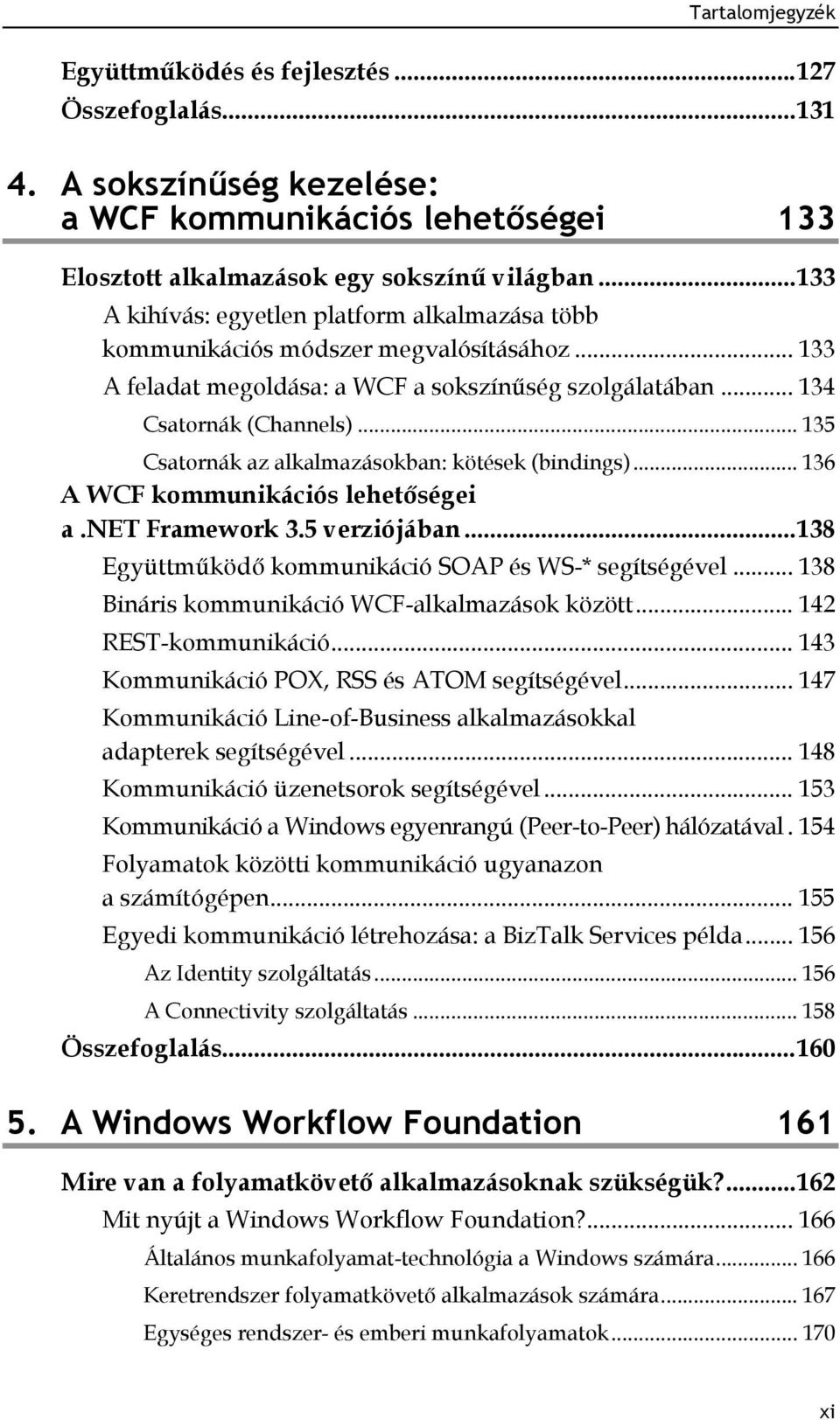 .. 135 Csatornák az alkalmazásokban: kötések (bindings)... 136 A WCF kommunikációs lehetőségei a.net Framework 3.5 verziójában... 138 Együttműködő kommunikáció SOAP és WS-* segítségével.