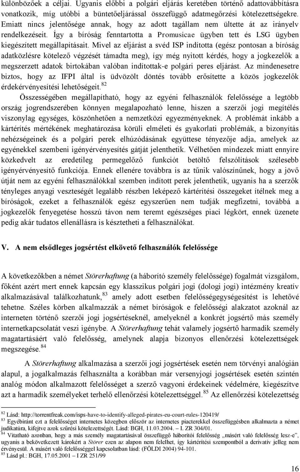 Mivel az eljárást a svéd ISP indította (egész pontosan a bíróság adatközlésre kötelező végzését támadta meg), így még nyitott kérdés, hogy a jogkezelők a megszerzett adatok birtokában valóban