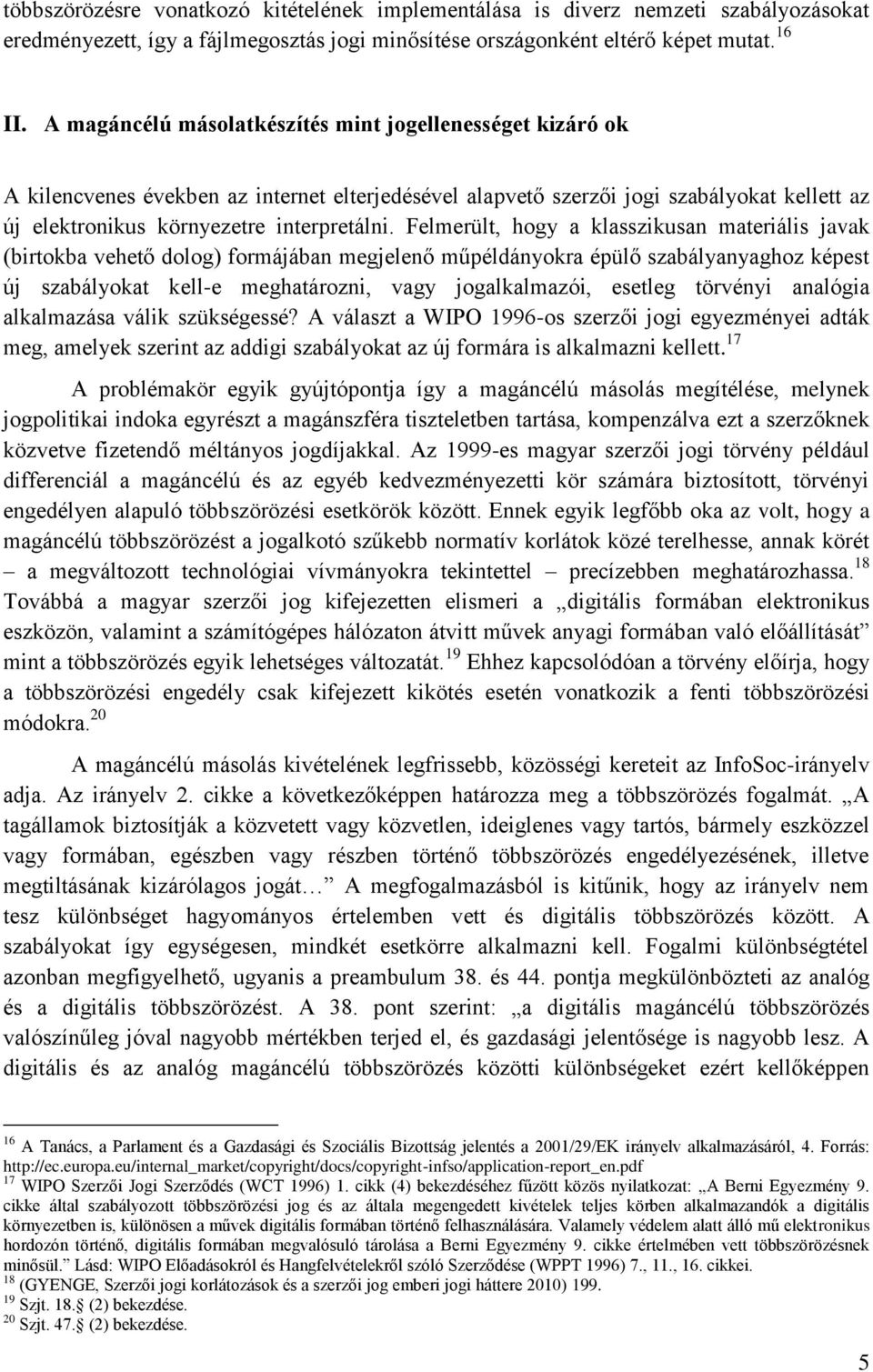 Felmerült, hogy a klasszikusan materiális javak (birtokba vehető dolog) formájában megjelenő műpéldányokra épülő szabályanyaghoz képest új szabályokat kell-e meghatározni, vagy jogalkalmazói, esetleg