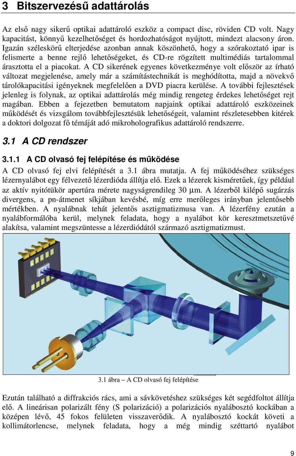 A CD sikerének egyenes következménye volt elıször az írható változat megjelenése, amely már a számítástechnikát is meghódította, majd a növekvı tárolókapacitási igényeknek megfelelıen a DVD piacra