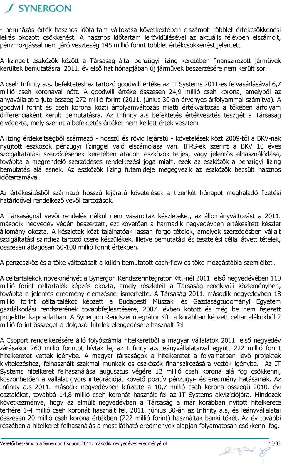 A lízingelt eszközök között a Társaság által pénzügyi lízing keretében finanszírozott járművek kerültek bemutatásra. 2011. év első hat hónapjában új járművek beszerzésére nem került sor.