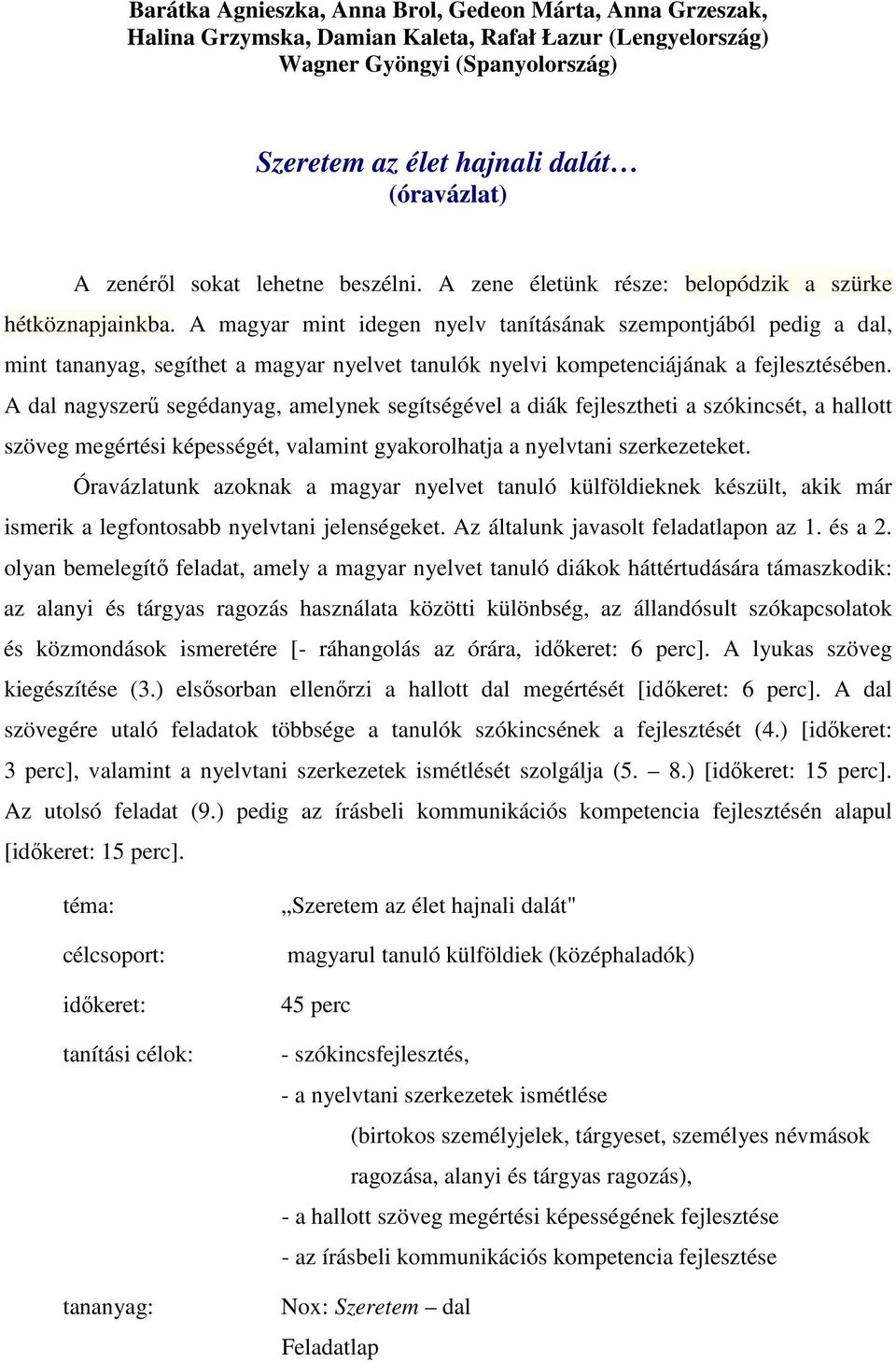 A magyar mint idegen nyelv tanításának szempontjából pedig a dal, mint tananyag, segíthet a magyar nyelvet tanulók nyelvi kompetenciájának a fejlesztésében.