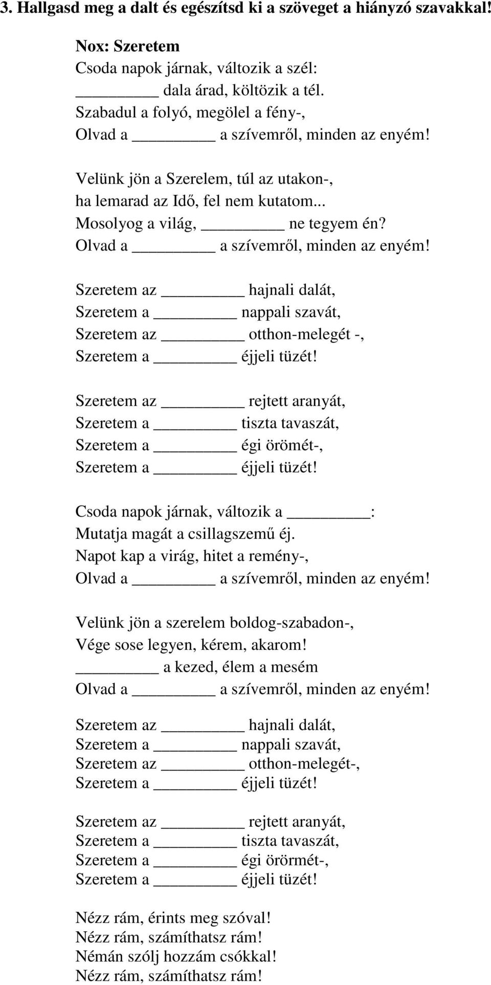 Szeretem az hajnali dalát, Szeretem a nappali szavát, Szeretem az otthon-melegét -, Szeretem az rejtett aranyát, Szeretem a tiszta tavaszát, Szeretem a égi örömét-, Csoda napok járnak, változik a :