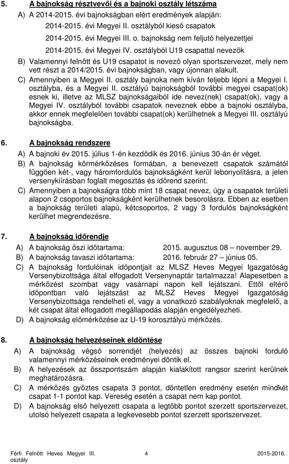 évi bajnokságban, vagy újonnan alakult. C) Amennyiben a Megyei II. bajnoka nem kíván feljebb lépni a Megyei I. ba, és a Megyei II.