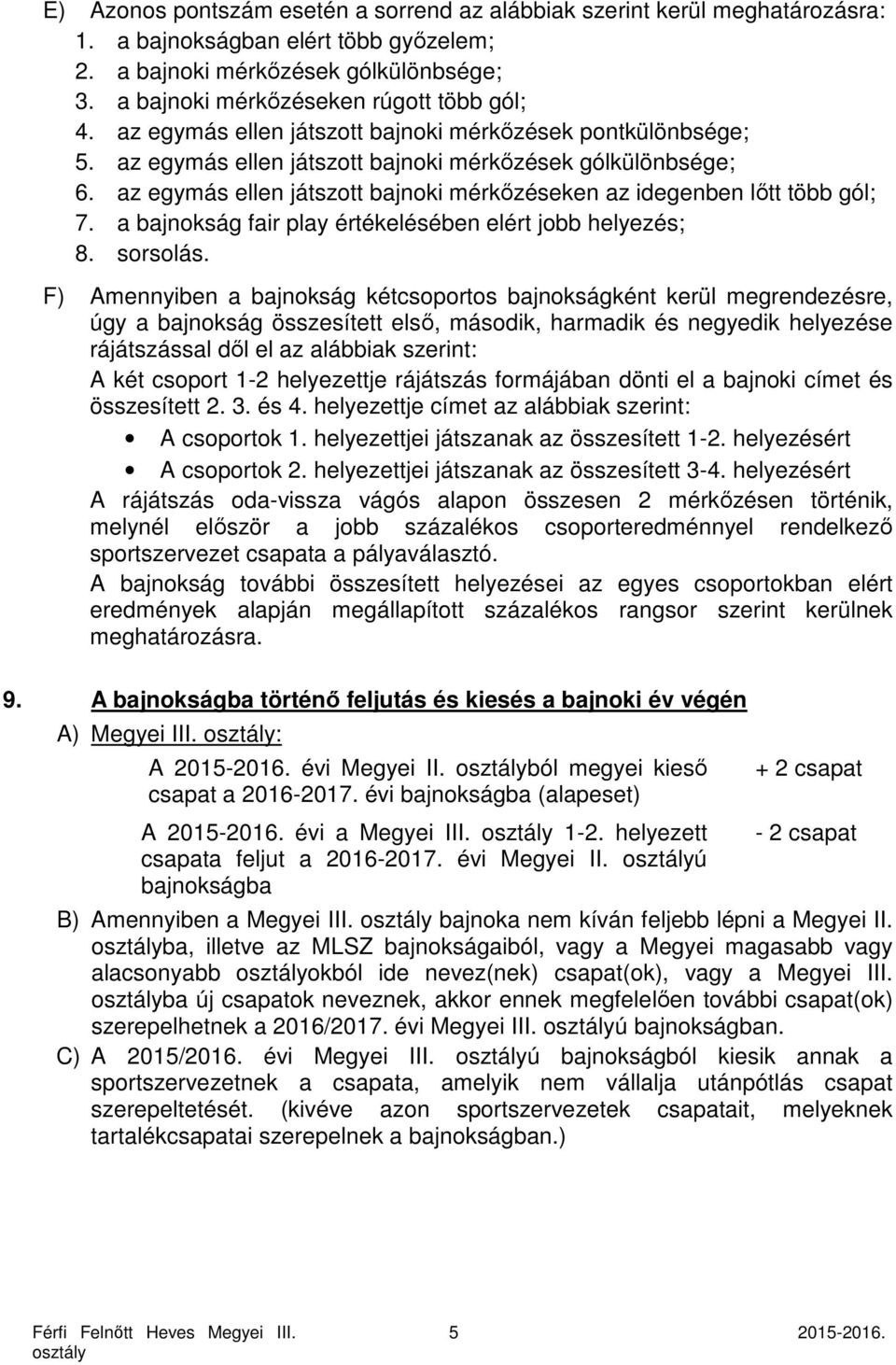 az egymás ellen játszott bajnoki mérkőzéseken az idegenben lőtt több gól; 7. a bajnokság fair play értékelésében elért jobb helyezés; 8. sorsolás.