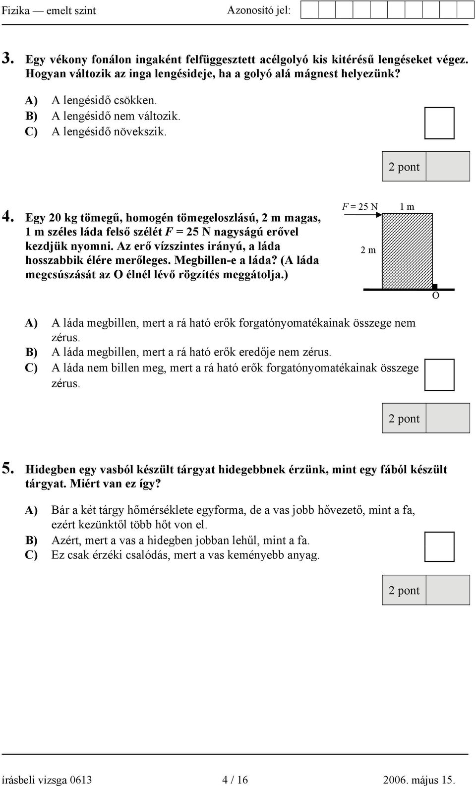 Az erő vízszintes irányú, a láda hosszabbik élére merőleges. Megbillen-e a láda? (A láda megcsúszását az O élnél lévő rögzítés meggátolja.