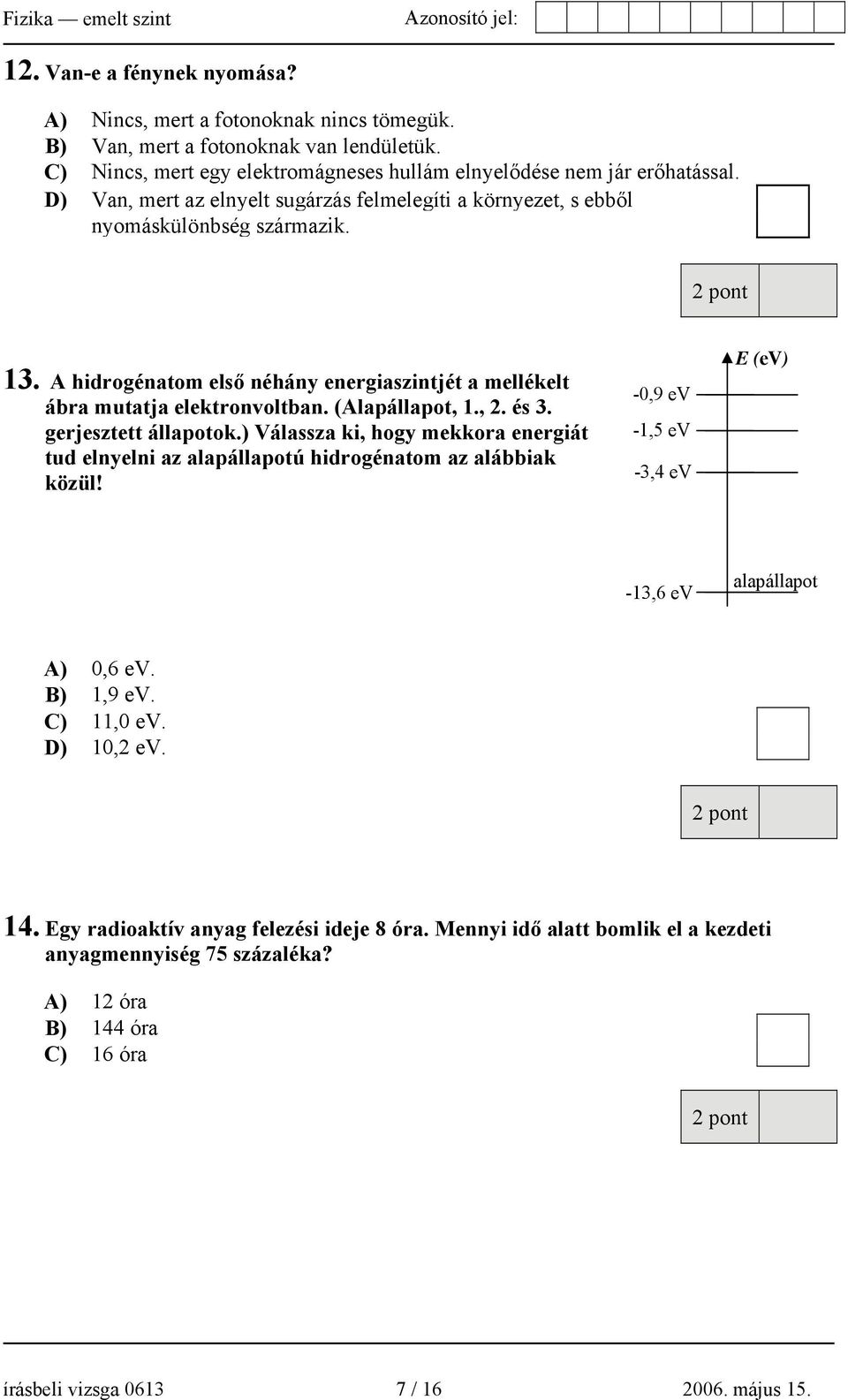 , 2. és 3. gerjesztett állapotok.) Válassza ki, hogy mekkora energiát tud elnyelni az alapállapotú hidrogénatom az alábbiak közül! -0,9 ev -1,5 ev -3,4 ev E (ev) -13,6 ev alapállapot A) 0,6 ev.