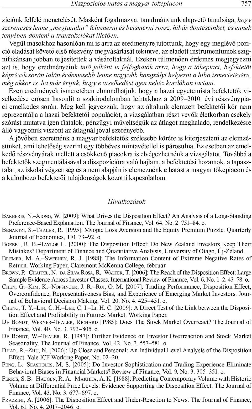 Végül másokhoz hasonlóan mi is arra az eredményre jutottunk, hogy egy meglévő pozíció eladását követő első részvény megvásárlását tekintve, az eladott instrumentumok szignifikánsan jobban