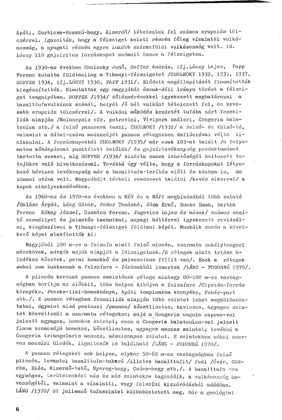 Az 1930-as években Cholnoky Jenő, Hoffor András, ifj.lóczy Lajos, Tapp Ferenc kutatta földtanilag a Tihanyi-félszigetet /CHOLNOKY 1932, 1935, 1937, IIOFFER 1934, ifj.lóczy 1930, PAPP 1931/.