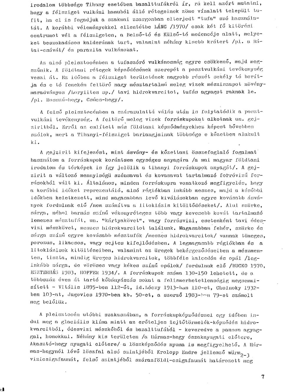 A korábbi véleményekkel ellentétbe LÁNG /1970/ csak két fő kitörési centrumot vél a félszigeten, a Belső-tó és Külső-tó medencéje alatt, melyeket boszakadásos kalderának tart, valamint néhány kisebb