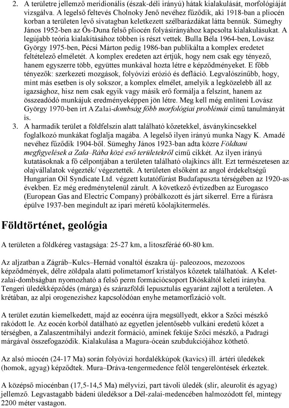 Sümeghy János 1952-ben az Ős-Duna felső pliocén folyásirányához kapcsolta kialakulásukat. A legújabb teória kialakításához többen is részt vettek.