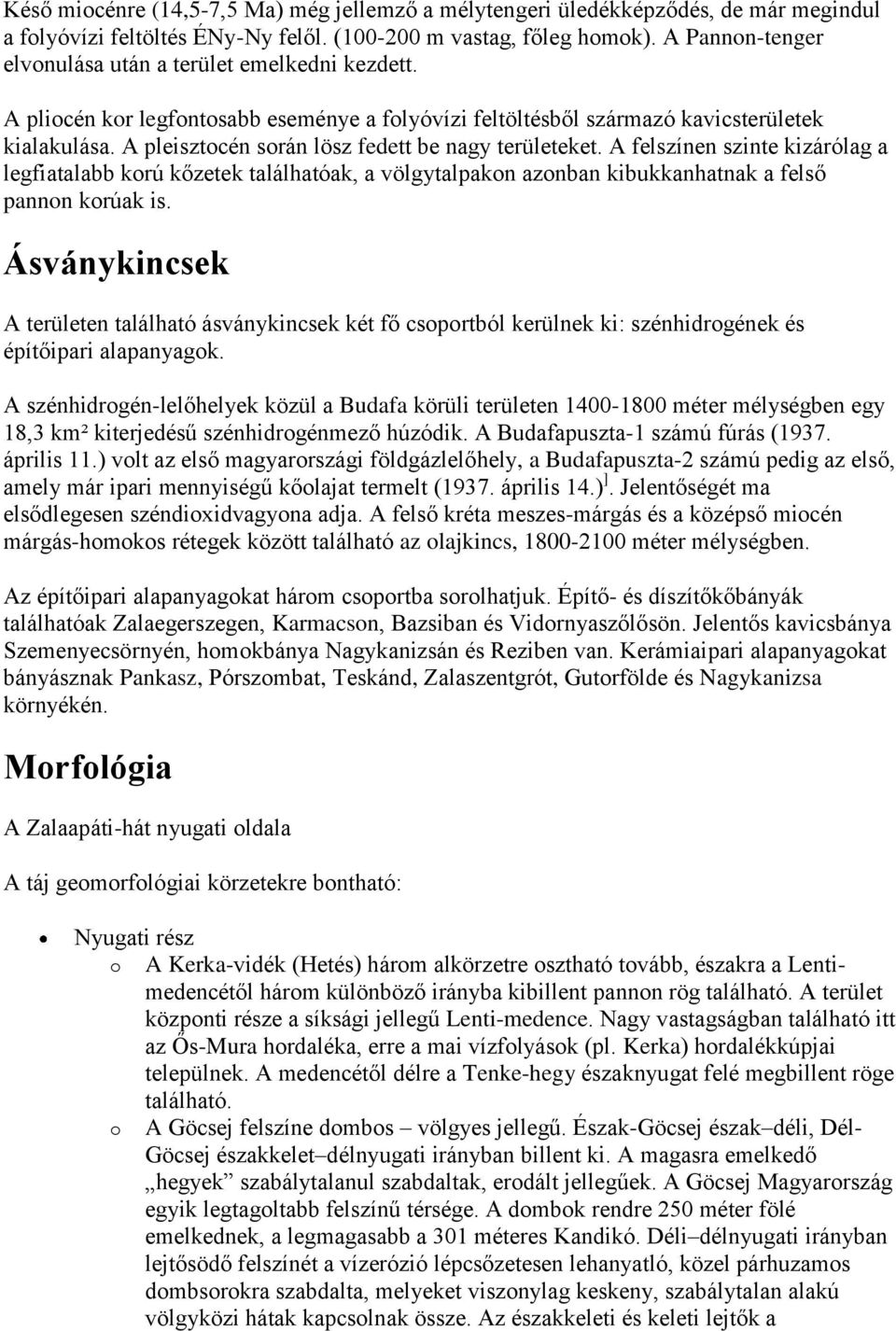 A pleisztocén során lösz fedett be nagy területeket. A felszínen szinte kizárólag a legfiatalabb korú kőzetek találhatóak, a völgytalpakon azonban kibukkanhatnak a felső pannon korúak is.