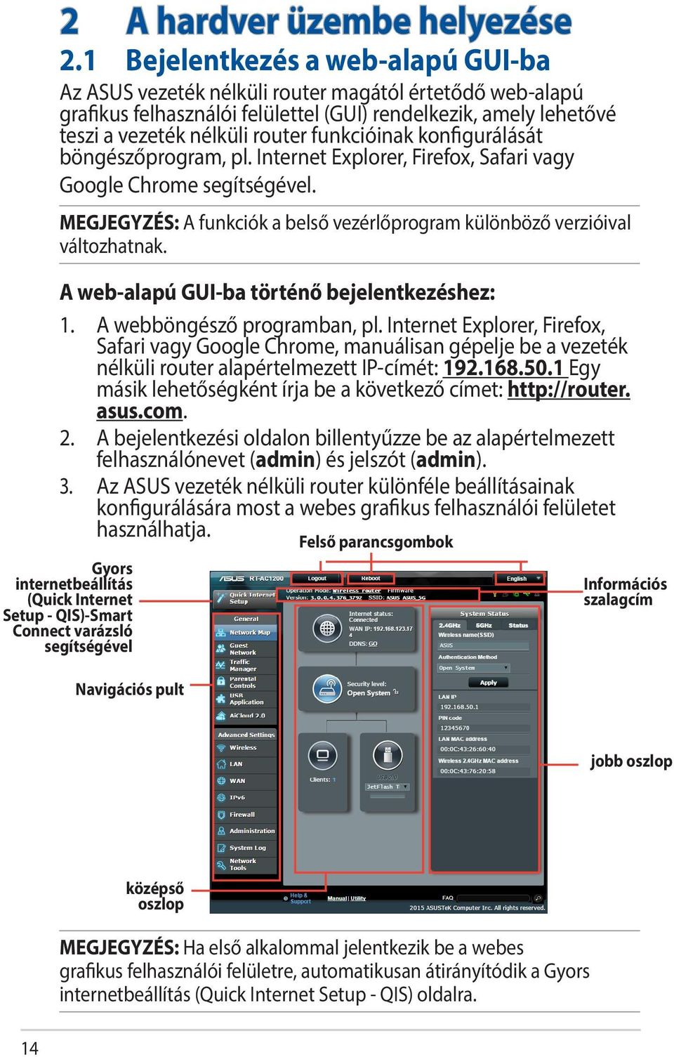 funkcióinak konfigurálását böngészőprogram, pl. Internet Explorer, Firefox, Safari vagy Google Chrome segítségével. MEGJEGYZÉS: A funkciók a belső vezérlőprogram különböző verzióival változhatnak.