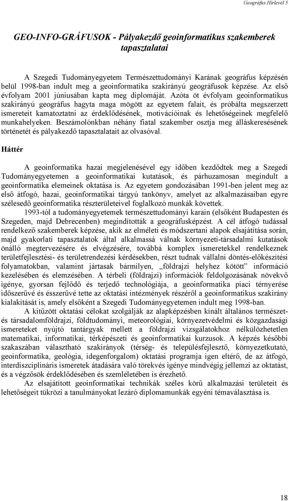 Azóta öt évfolyam geoinformatikus szakirányú geográfus hagyta maga mögött az egyetem falait, és próbálta megszerzett ismereteit kamatoztatni az érdeklődésének, motivációinak és lehetőségeinek