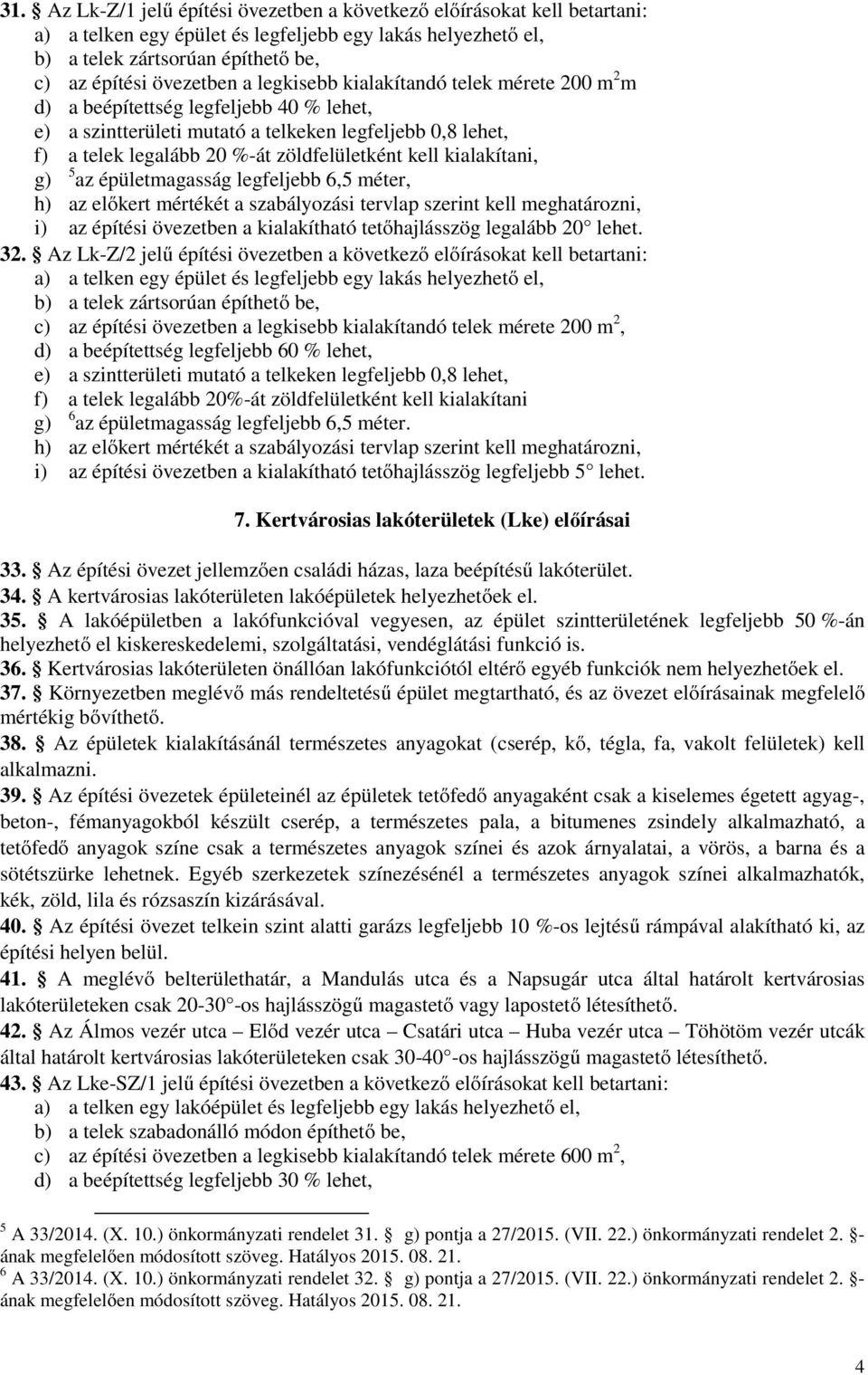 kialakítani, g) 5 az épületmagasság legfeljebb 6,5 méter, h) az előkert mértékét a szabályozási tervlap szerint kell meghatározni, i) az építési övezetben a kialakítható tetőhajlásszög legalább 20