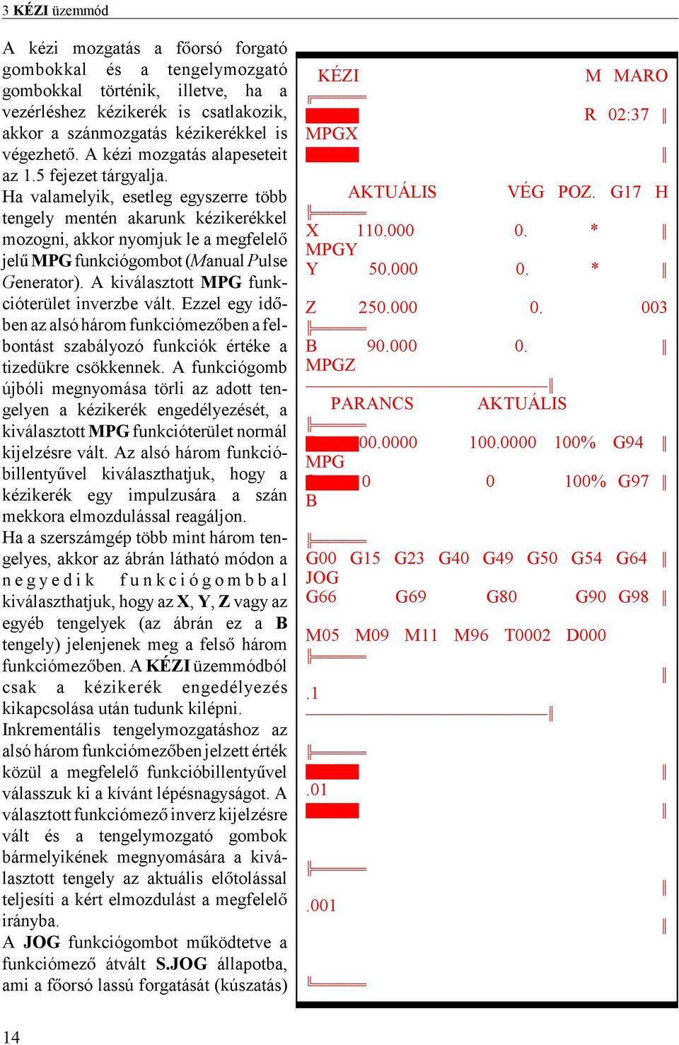 Ha valamelyik, esetleg egyszerre több tengely mentén akarunk kézikerékkel mozogni, akkor nyomjuk le a megfelel jel MPG funkciógombot (Manual Pulse Generator).