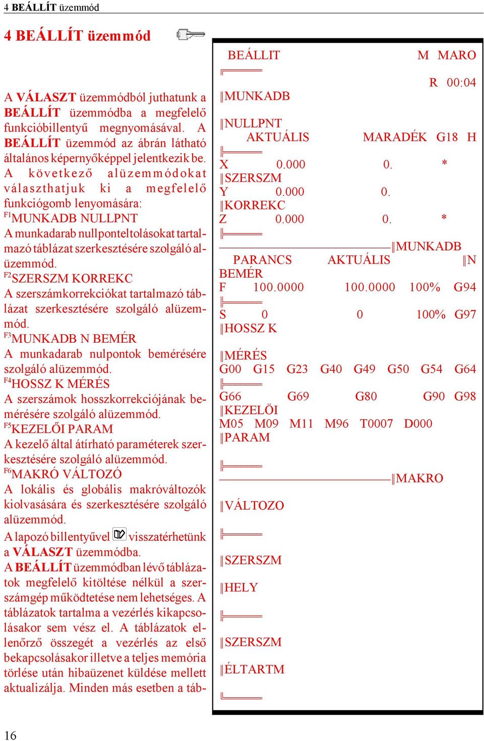 A következ alüzemmódokat választhatjuk ki a megfelel funkciógomb lenyomására: F1 MUNKADB NULLPNT A munkadarab nullponteltolásokat tartalmazó táblázat szerkesztésére szolgáló alüzemmód.