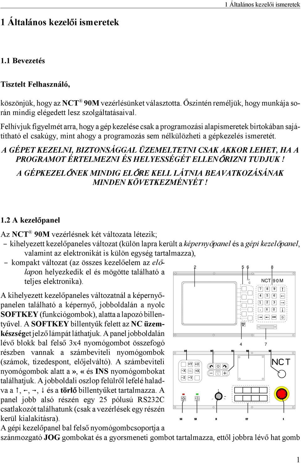 Felhívjuk figyelmét arra, hogy a gép kezelése csak a programozási alapismeretek birtokában sajátítható el csakúgy, mint ahogy a programozás sem nélkülözheti a gépkezelés ismeretét.