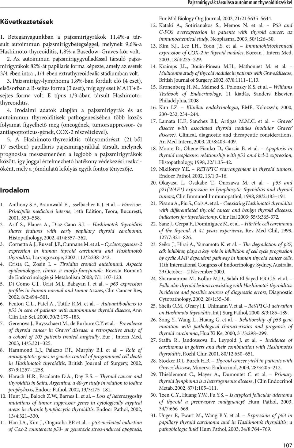 4-ében intra-, 1/4-ében extrathyreoidealis stádiumban volt. 3. Pajzsmirigy-lymphoma 1,8%-ban fordult elő (4 eset), elsősorban a B-sejtes forma (3 eset), míg egy eset MALT+Bsejtes forma volt.