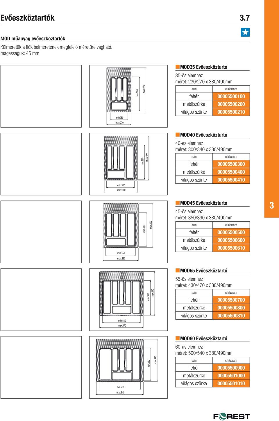 80 MOD40 Evőeszköztartó 40-es elemhez méret: 00/40 x 80/490mm szín cikkszám fehér 0000550000 metálszürke 00005500400 világos szürke 00005500410 min.50 max.90 min.80 max.