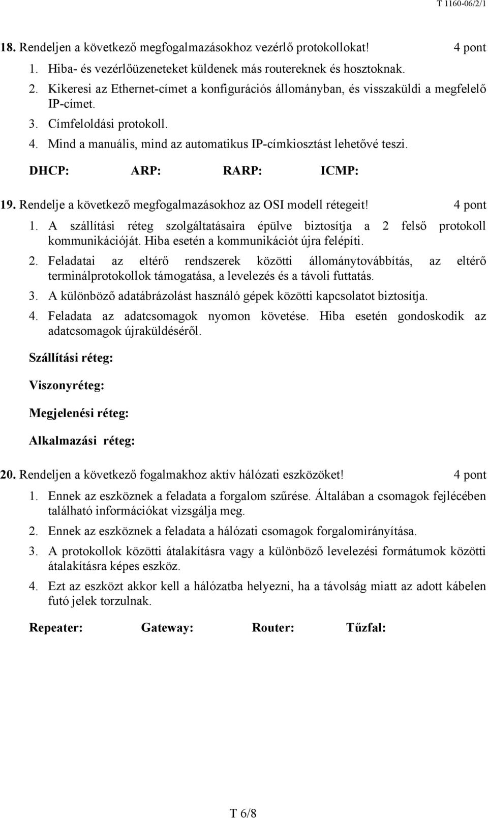 DHCP: ARP: RARP: ICMP: 19. Rendelje a következő megfogalmazásokhoz az OSI modell rétegeit! 4 pont 1. A szállítási réteg szolgáltatásaira épülve biztosítja a 2 felső protokoll kommunikációját.