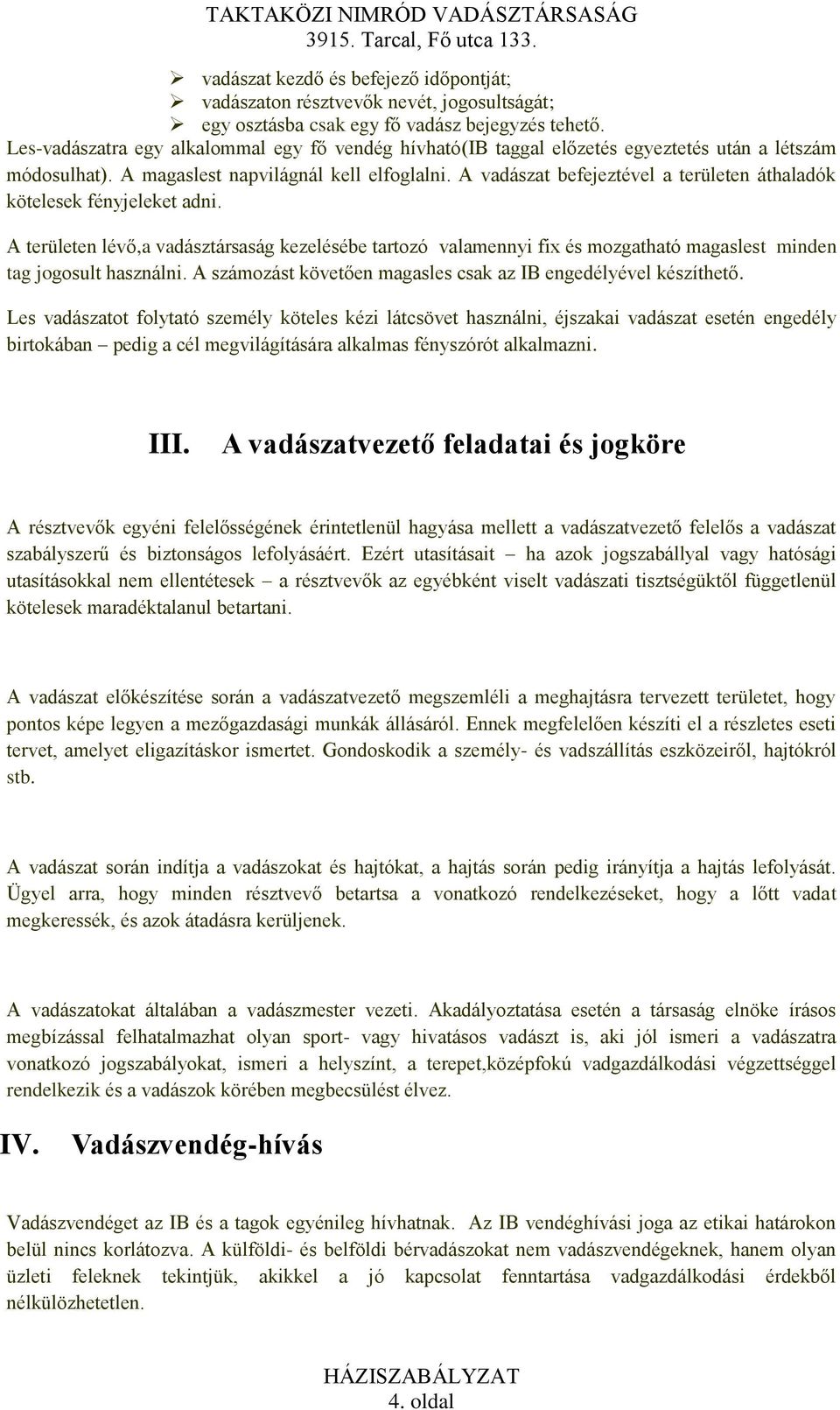 A vadászat befejeztével a területen áthaladók kötelesek fényjeleket adni. A területen lévő,a vadásztársaság kezelésébe tartozó valamennyi fix és mozgatható magaslest minden tag jogosult használni.