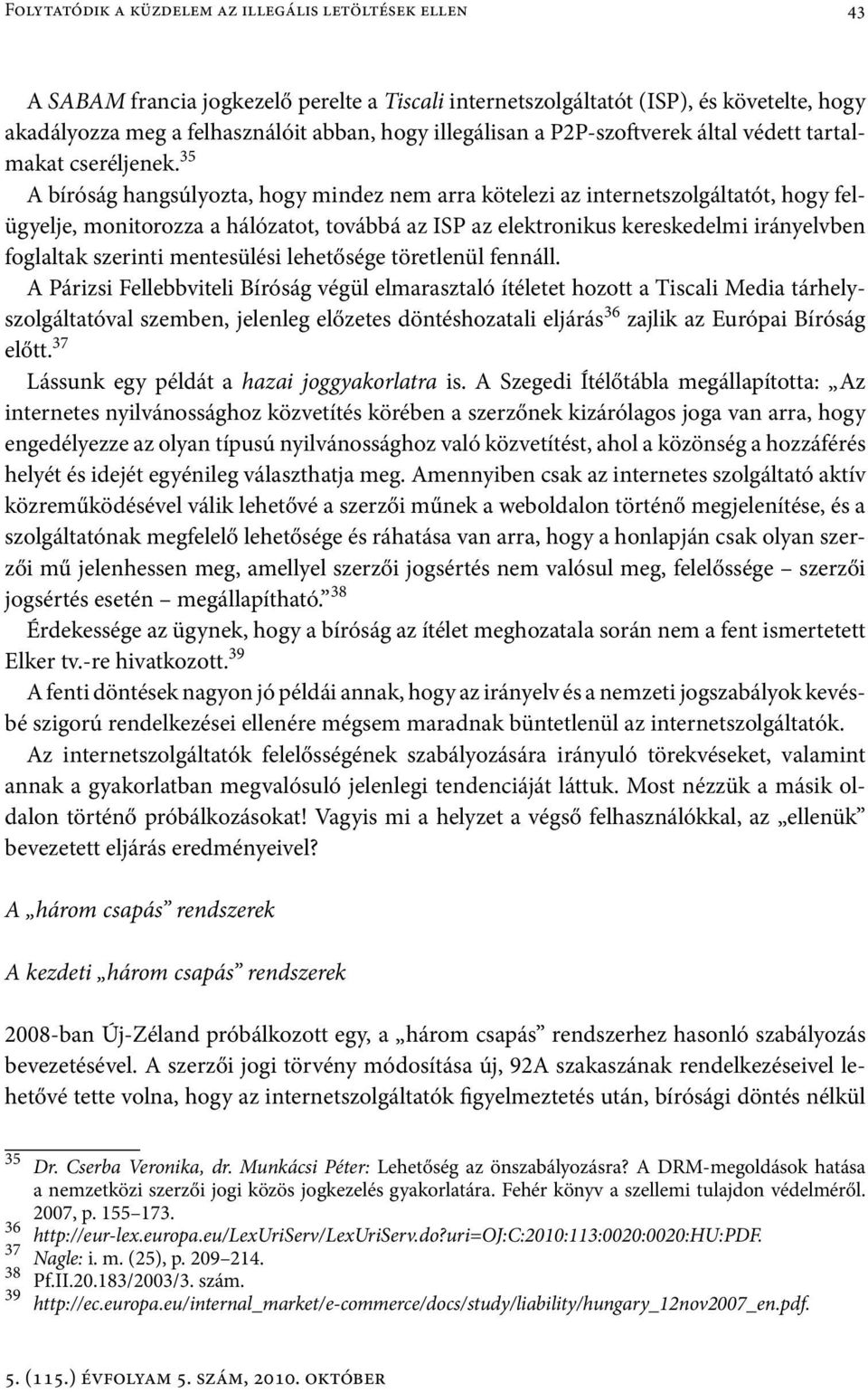 35 A bíróság hangsúlyozta, hogy mindez nem arra kötelezi az internetszolgáltatót, hogy felügyelje, monitorozza a hálózatot, továbbá az ISP az elektronikus kereskedelmi irányelvben foglaltak szerinti