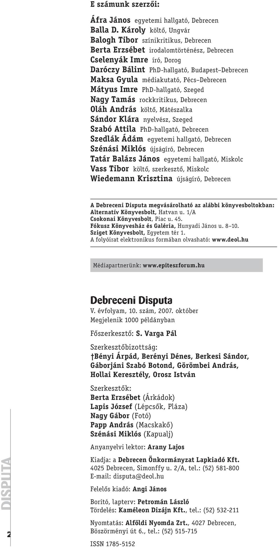 Pécs Debrecen Mátyus Imre PhD-hallgató, Szeged Nagy Tamás rockkritikus, Debrecen Oláh András költő, Mátészalka Sándor Klára nyelvész, Szeged Szabó Attila PhD-hallgató, Debrecen Szedlák Ádám egyetemi