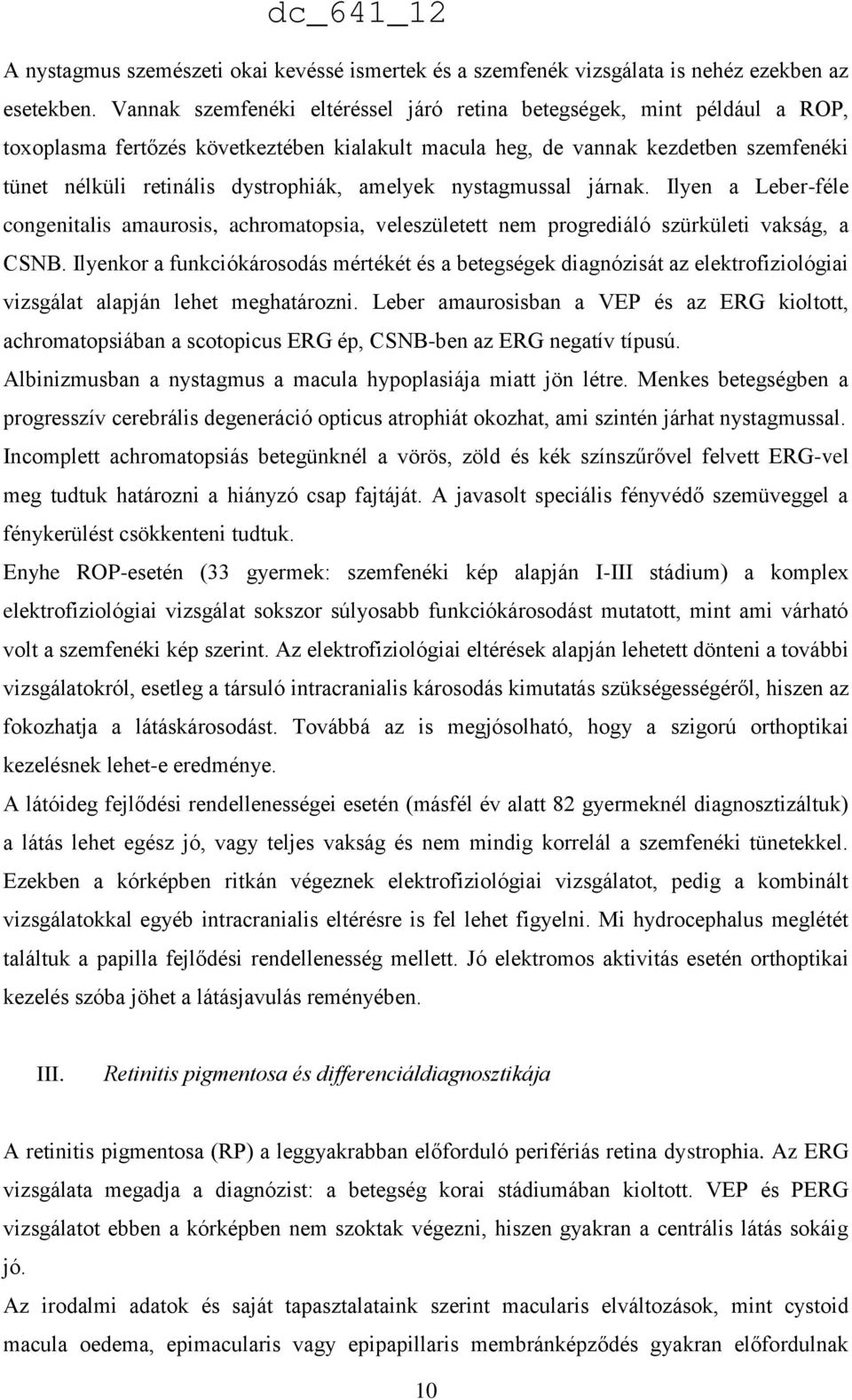 amelyek nystagmussal járnak. Ilyen a Leber-féle congenitalis amaurosis, achromatopsia, veleszületett nem progrediáló szürkületi vakság, a CSNB.