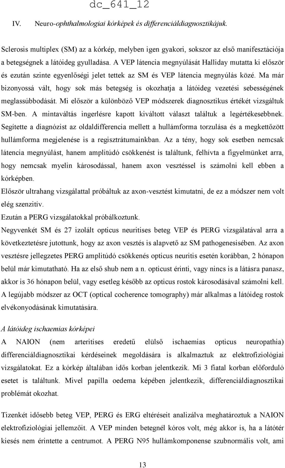 Ma már bizonyossá vált, hogy sok más betegség is okozhatja a látóideg vezetési sebességének meglassúbbodását. Mi először a különböző VEP módszerek diagnosztikus értékét vizsgáltuk SM-ben.