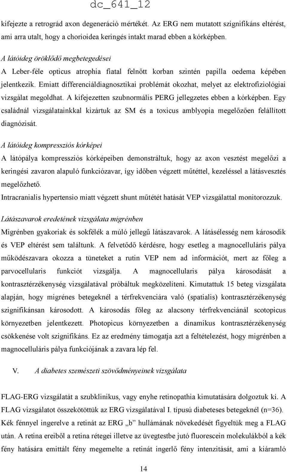 Emiatt differenciáldiagnosztikai problémát okozhat, melyet az elektrofiziológiai vizsgálat megoldhat. A kifejezetten szubnormális PERG jellegzetes ebben a kórképben.