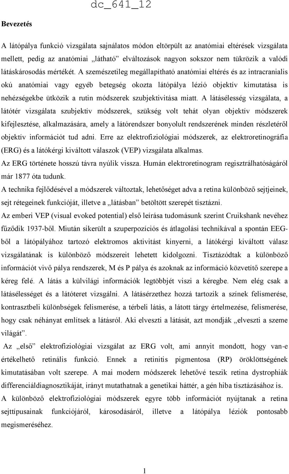 A szemészetileg megállapítható anatómiai eltérés és az intracranialis okú anatómiai vagy egyéb betegség okozta látópálya lézió objektív kimutatása is nehézségekbe ütközik a rutin módszerek