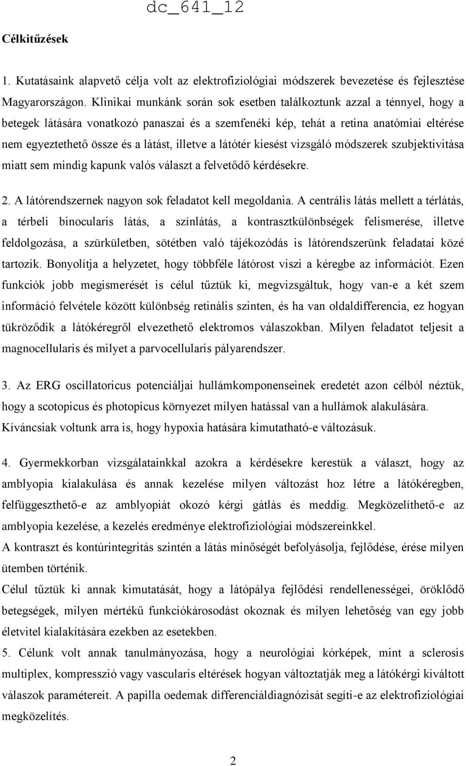 illetve a látótér kiesést vizsgáló módszerek szubjektivitása miatt sem mindig kapunk valós választ a felvetődő kérdésekre. 2. A látórendszernek nagyon sok feladatot kell megoldania.