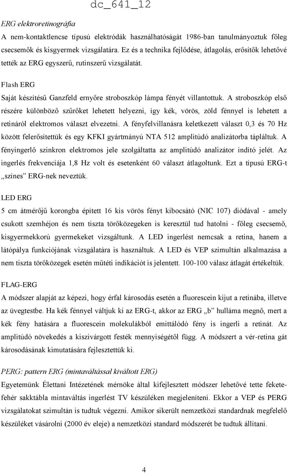 A stroboszkóp első részére különböző szűrőket lehetett helyezni, így kék, vörös, zöld fénnyel is lehetett a retináról elektromos választ elvezetni.