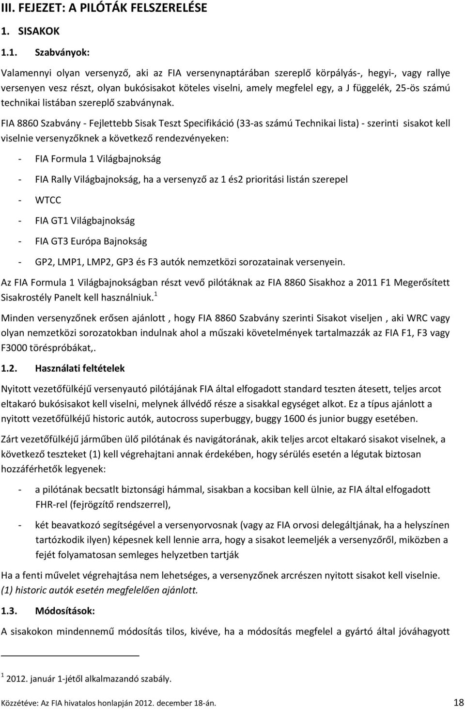 1. Szabványok: Valamennyi olyan versenyző, aki az FIA versenynaptárában szereplő körpályás-, hegyi-, vagy rallye versenyen vesz részt, olyan bukósisakot köteles viselni, amely megfelel egy, a J