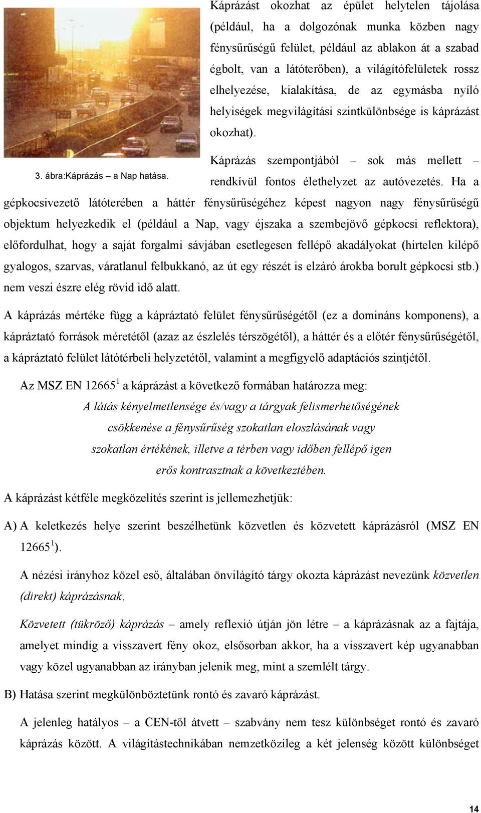 elhelyezése, kialakítása, de az egymásba nyíló helyiségek megvilágítási szintkülönbsége is káprázást okozhat). Káprázás szempontjából sok más mellett rendkívül fontos élethelyzet az autóvezetés.