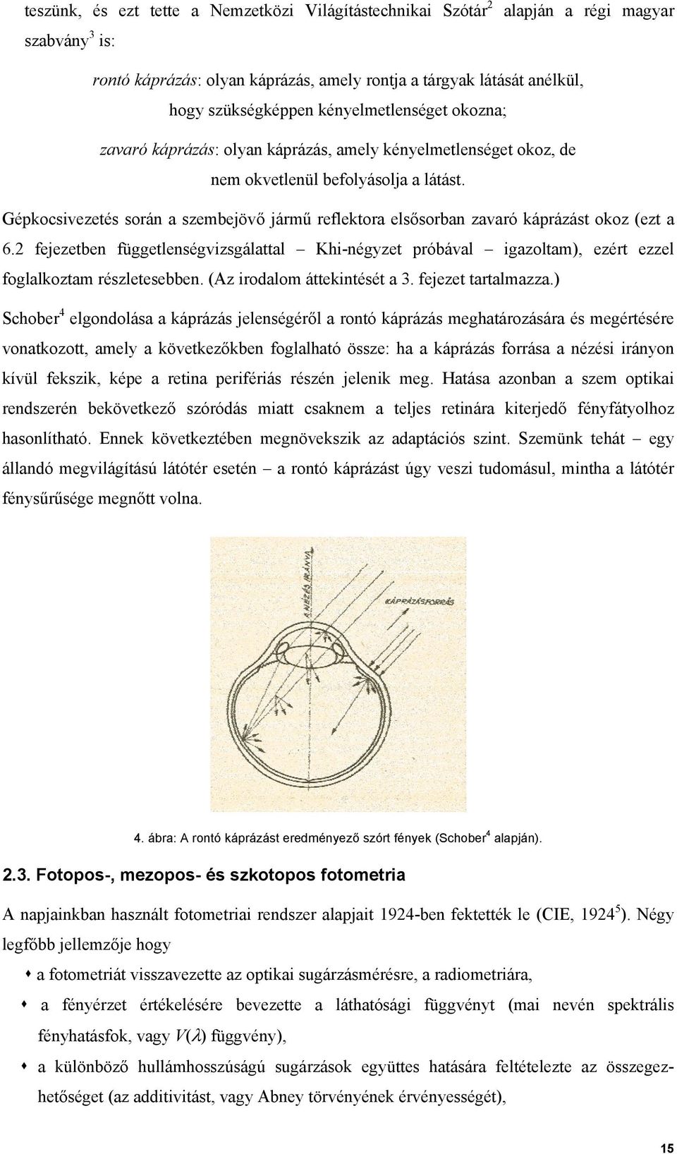 Gépkocsivezetés során a szembejövő jármű reflektora elsősorban zavaró káprázást okoz (ezt a 6.