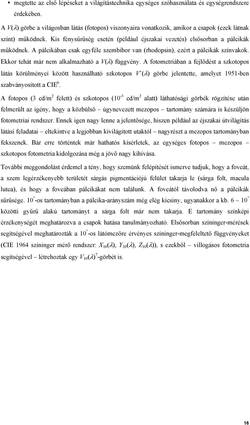 A pálcikában csak egyféle szembíbor van (rhodopsin), ezért a pálcikák színvakok. Ekkor tehát már nem alkalmazható a V(λ) függvény.