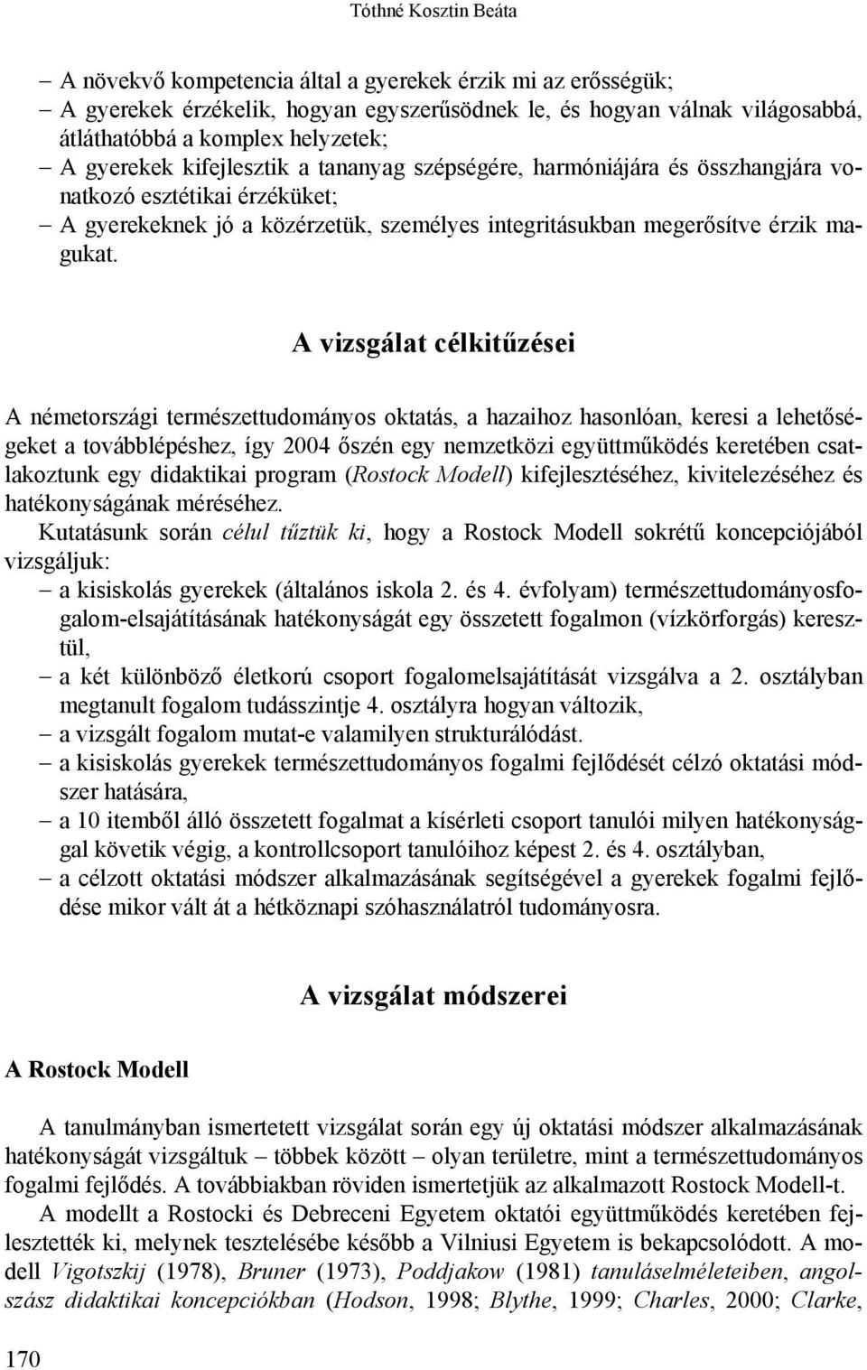 A vizsgálat célkitűzései A németországi természettudományos oktatás, a hazaihoz hasonlóan, keresi a lehetőségeket a továbblépéshez, így 2004 őszén egy nemzetközi együttműködés keretében csatlakoztunk