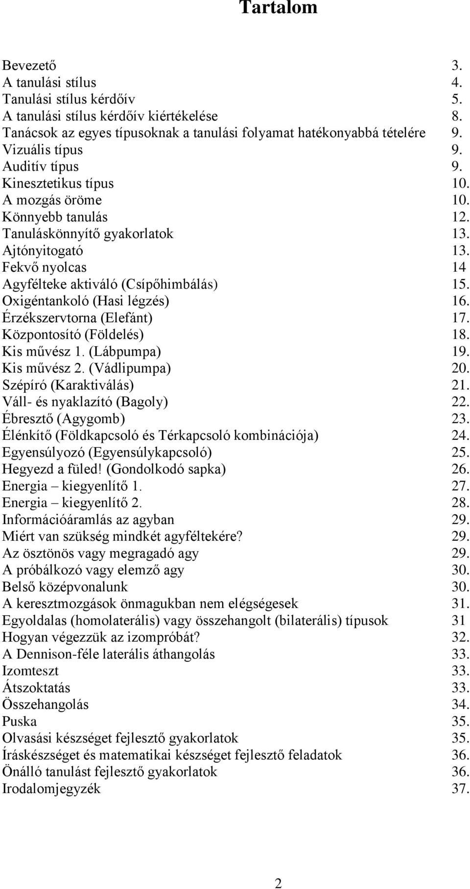 Fekvő nyolcas 14 Agyfélteke aktiváló (Csípőhimbálás) 15. Oxigéntankoló (Hasi légzés) 16. Érzékszervtorna (Elefánt) 17. Központosító (Földelés) 18. Kis művész 1. (Lábpumpa) 19. Kis művész 2.