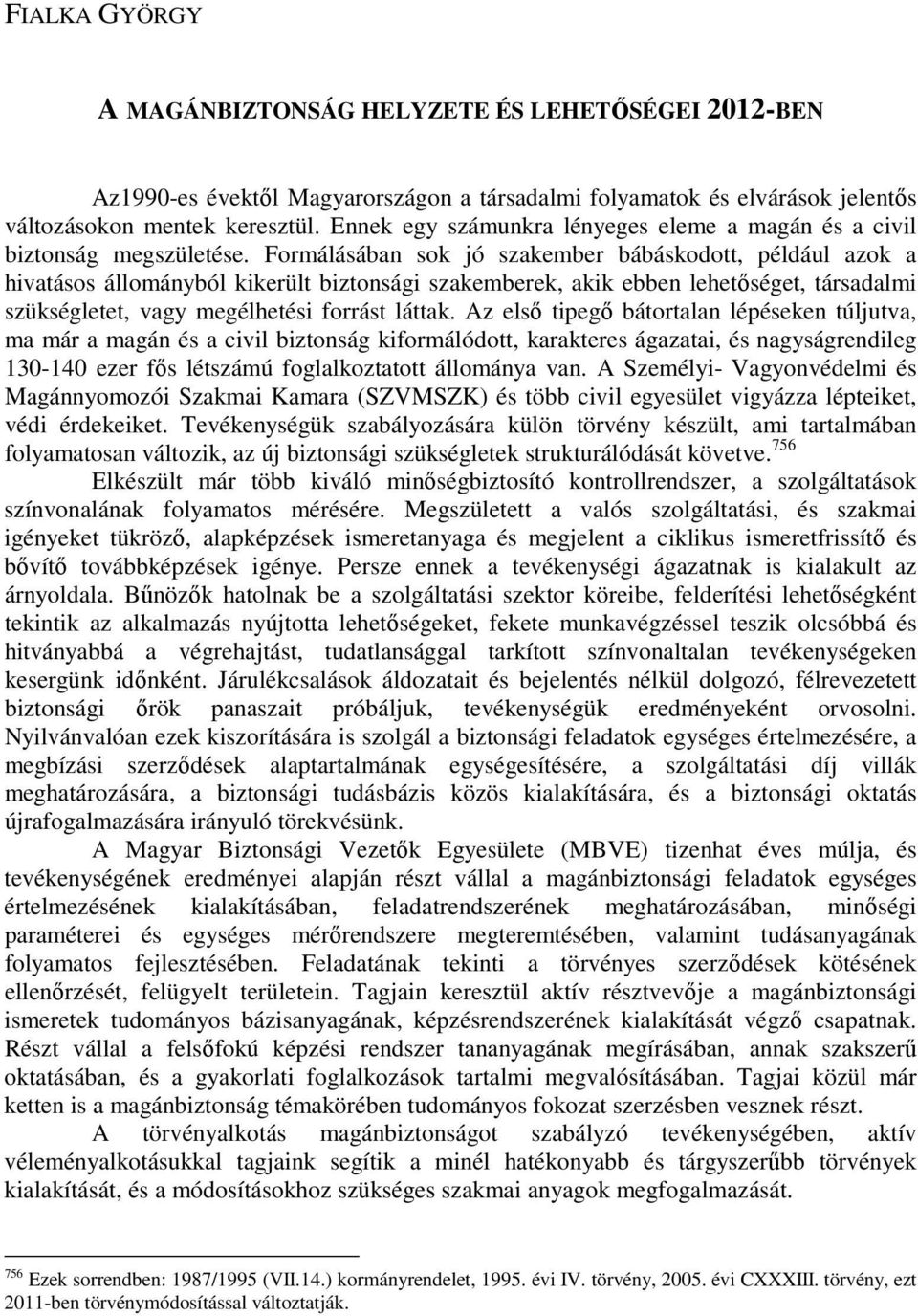 Formálásában sok jó szakember bábáskodott, például azok a hivatásos állományból kikerült biztonsági szakemberek, akik ebben lehetıséget, társadalmi szükségletet, vagy megélhetési forrást láttak.