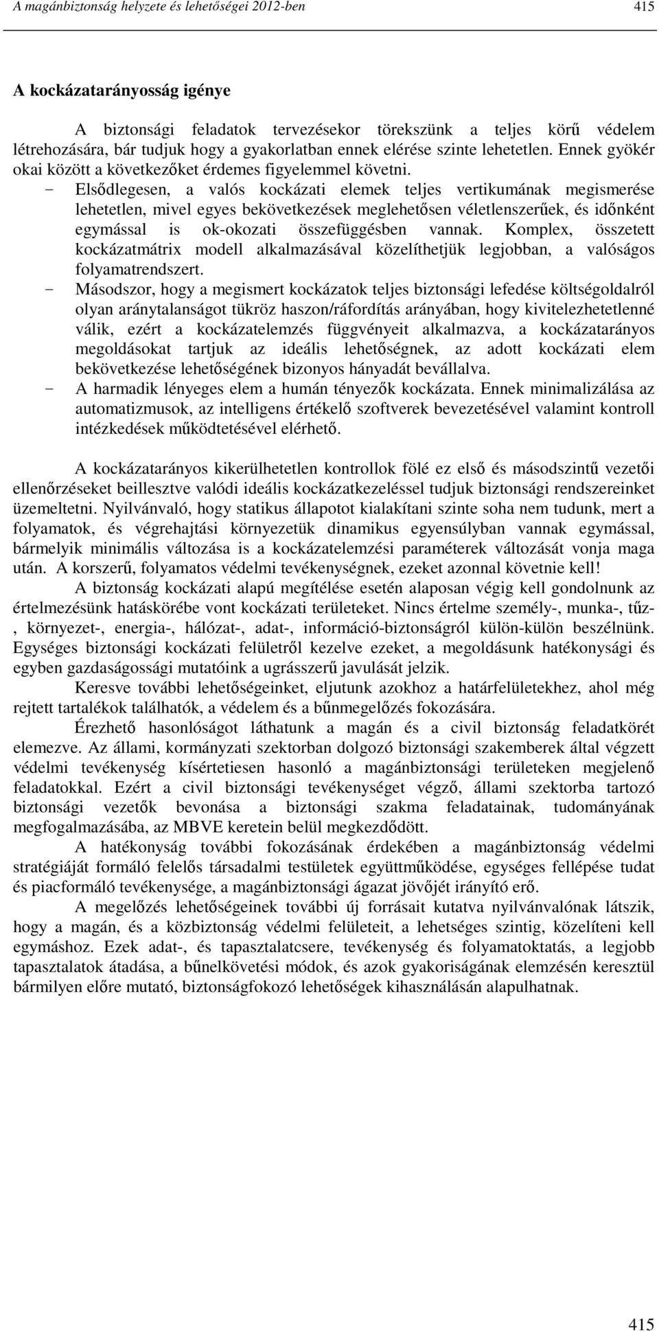 Elsıdlegesen, a valós kockázati elemek teljes vertikumának megismerése lehetetlen, mivel egyes bekövetkezések meglehetısen véletlenszerőek, és idınként egymással is ok-okozati összefüggésben vannak.