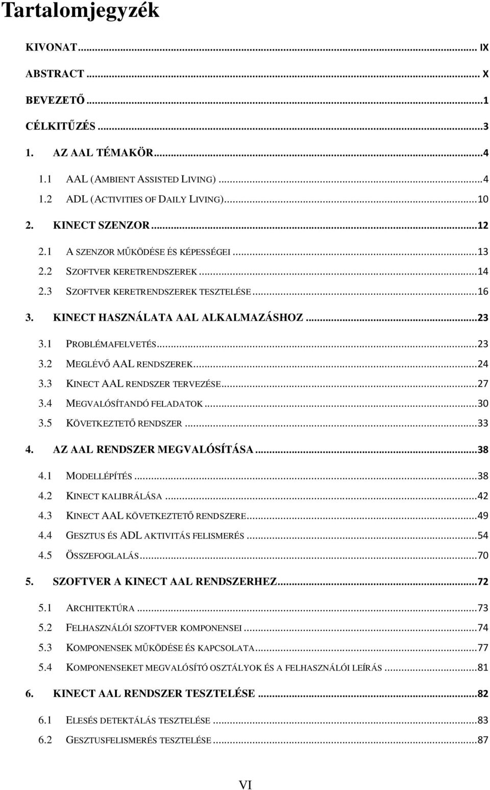 .. 23 3.2 MEGLÉVŐ AAL RENDSZEREK... 24 3.3 KINECT AAL RENDSZER TERVEZÉSE... 27 3.4 MEGVALÓSÍTANDÓ FELADATOK... 30 3.5 KÖVETKEZTETŐ RENDSZER... 33 4. AZ AAL RENDSZER MEGVALÓSÍTÁSA... 38 4.