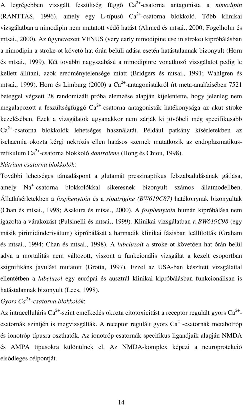 Az úgynevezett VENUS (very early nimodipine use in stroke) kipróbálásban a nimodipin a stroke-ot követı hat órán belüli adása esetén hatástalannak bizonyult (Horn és mtsai., 1999).