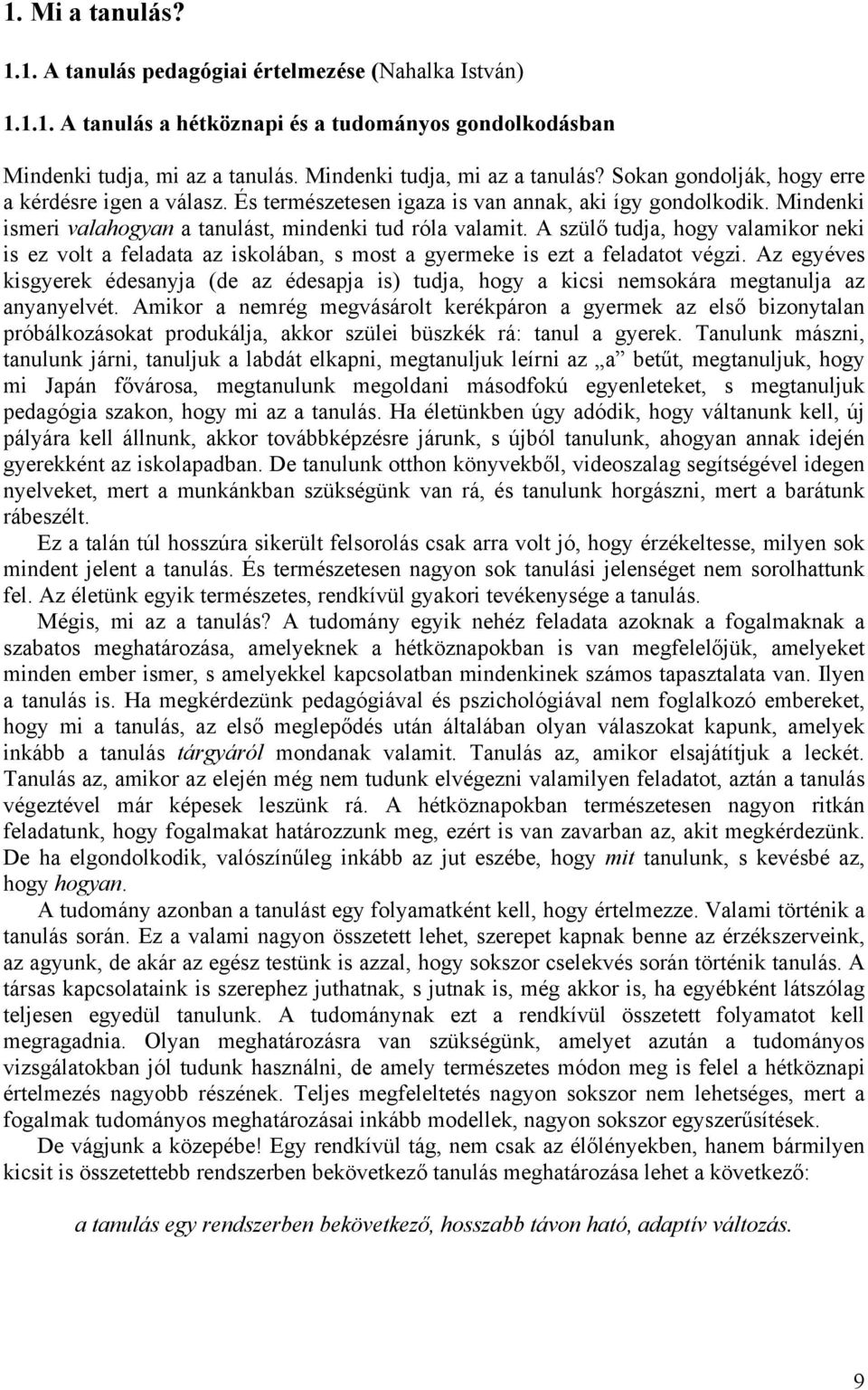 Mindenki ismeri valahogyan a tanulást, mindenki tud róla valamit. A szülő tudja, hogy valamikor neki is ez volt a feladata az iskolában, s most a gyermeke is ezt a feladatot végzi.