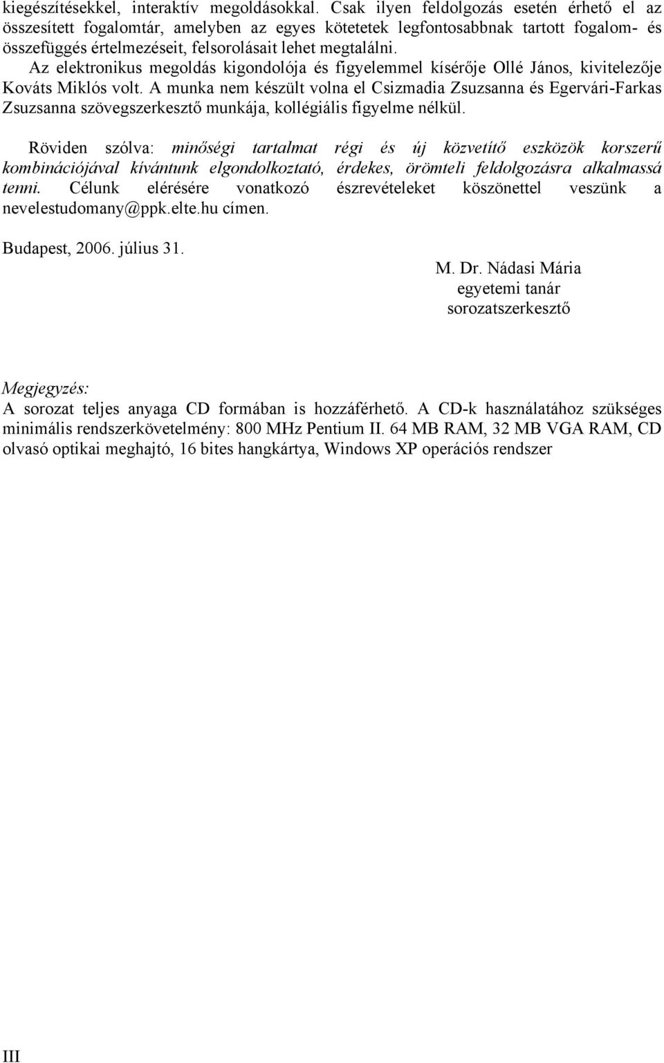 Az elektronikus megoldás kigondolója és figyelemmel kísérője Ollé János, kivitelezője Kováts Miklós volt.