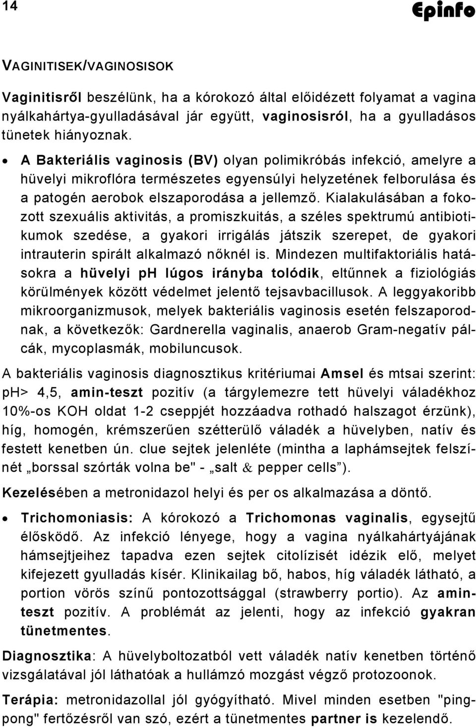 Kialakulásában a fokozott szexuális aktivitás, a promiszkuitás, a széles spektrumú antibiotikumok szedése, a gyakori irrigálás játszik szerepet, de gyakori intrauterin spirált alkalmazó nőknél is.