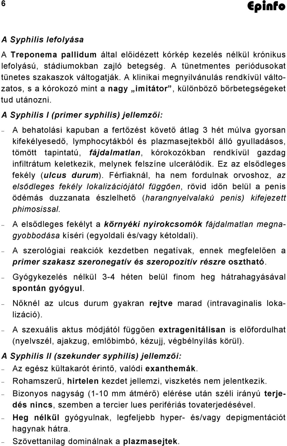 A Syphilis I (primer syphilis) jellemzői: A behatolási kapuban a fertőzést követő átlag 3 hét múlva gyorsan kifekélyesedő, lymphocytákból és plazmasejtekből álló gyulladásos, tömött tapintatú,